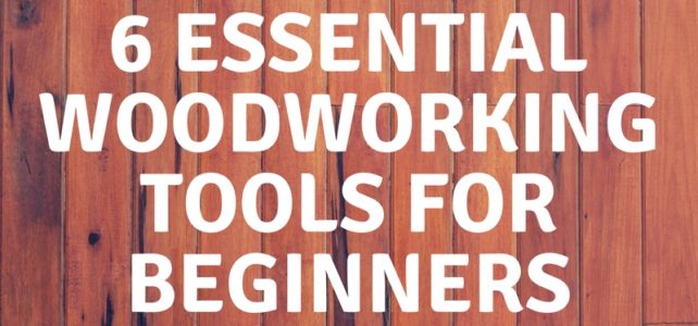 6 Essential Woodworking Tools for Beginners 6 Essential Woodworking Tools for Beginners